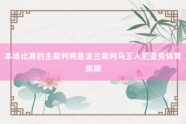 本场比赛的主裁判将是波兰裁判马王人尼亚克体育集锦