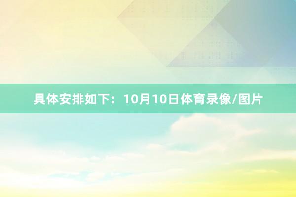 具体安排如下：10月10日体育录像/图片