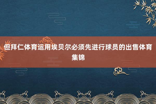 但拜仁体育运用埃贝尔必须先进行球员的出售体育集锦