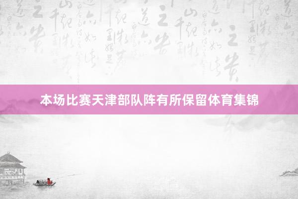 本场比赛天津部队阵有所保留体育集锦