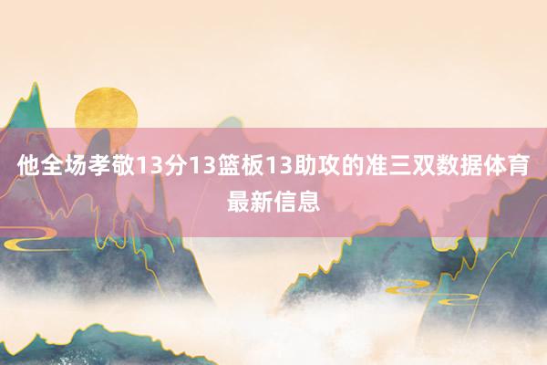 他全场孝敬13分13篮板13助攻的准三双数据体育最新信息