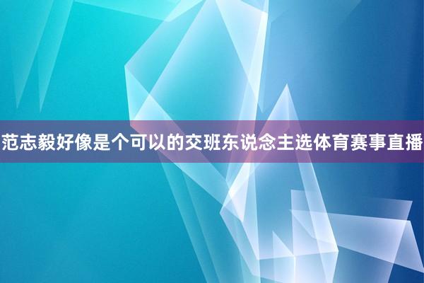 范志毅好像是个可以的交班东说念主选体育赛事直播