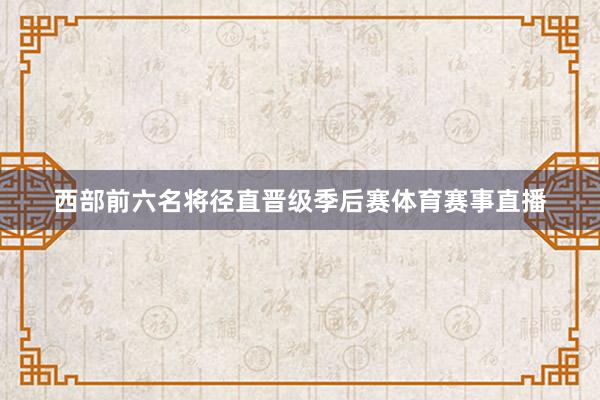 西部前六名将径直晋级季后赛体育赛事直播
