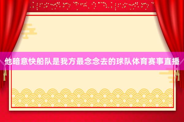 他暗意快船队是我方最念念去的球队体育赛事直播