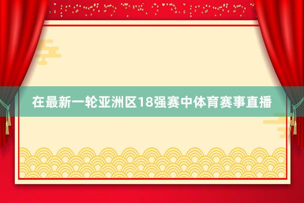 在最新一轮亚洲区18强赛中体育赛事直播