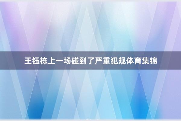 王钰栋上一场碰到了严重犯规体育集锦