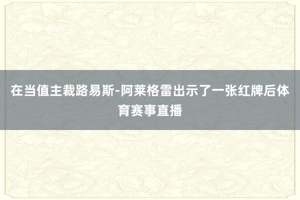 在当值主裁路易斯-阿莱格雷出示了一张红牌后体育赛事直播
