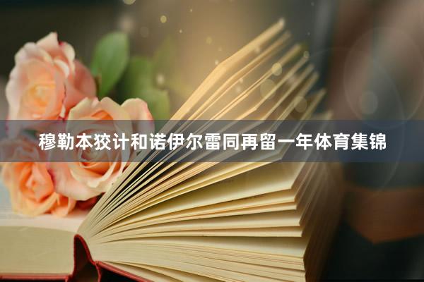 穆勒本狡计和诺伊尔雷同再留一年体育集锦
