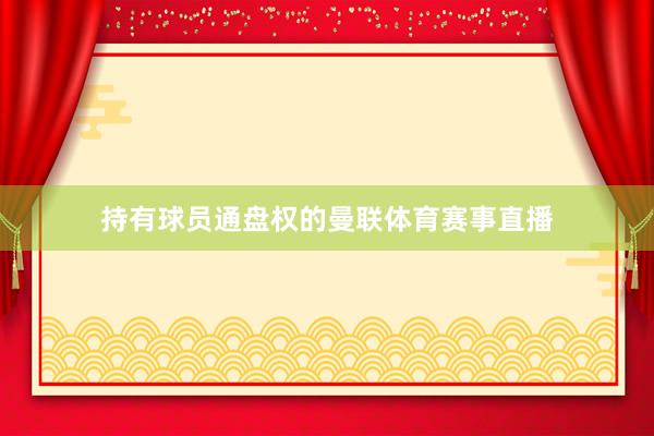持有球员通盘权的曼联体育赛事直播