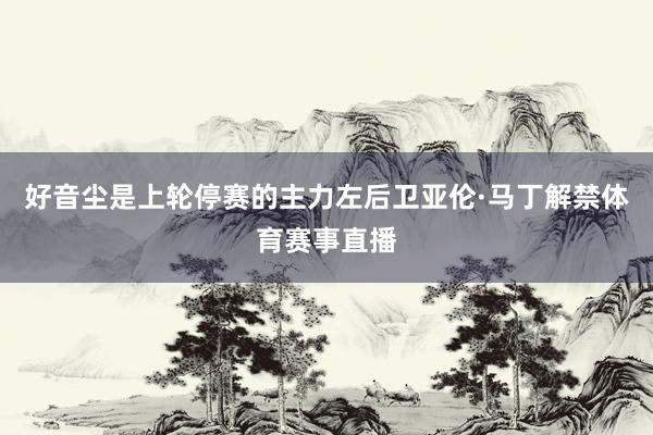 好音尘是上轮停赛的主力左后卫亚伦·马丁解禁体育赛事直播