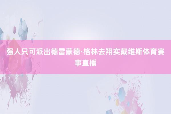 强人只可派出德雷蒙德·格林去翔实戴维斯体育赛事直播