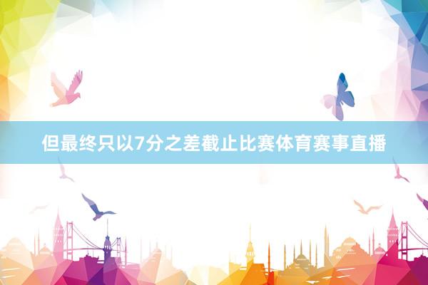 但最终只以7分之差截止比赛体育赛事直播