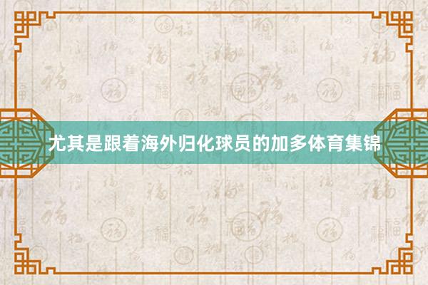 尤其是跟着海外归化球员的加多体育集锦