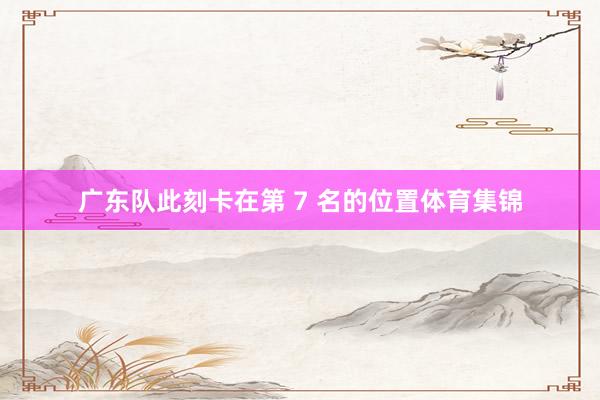 广东队此刻卡在第 7 名的位置体育集锦