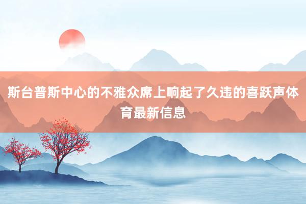 斯台普斯中心的不雅众席上响起了久违的喜跃声体育最新信息