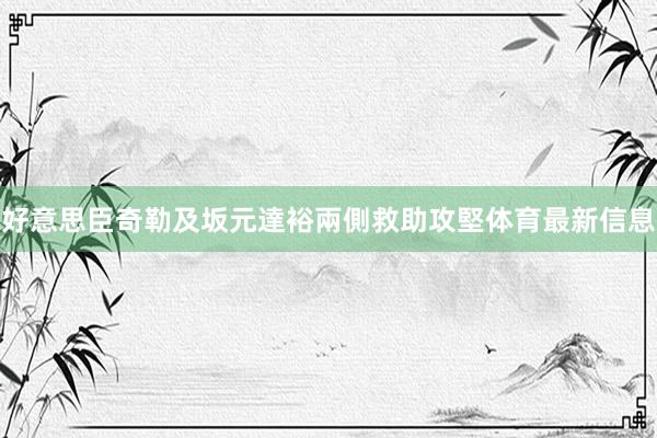 好意思臣奇勒及坂元達裕兩側救助攻堅体育最新信息