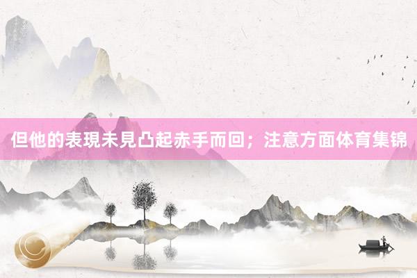 但他的表現未見凸起赤手而回；注意方面体育集锦
