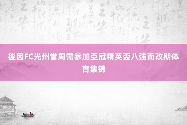 後因FC光州當周需參加亞冠精英盃八強而改期体育集锦