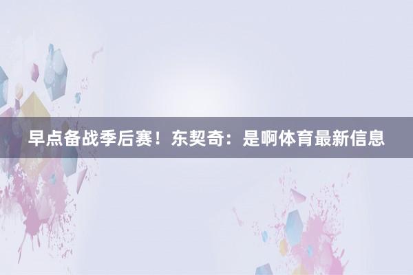 早点备战季后赛！东契奇：是啊体育最新信息
