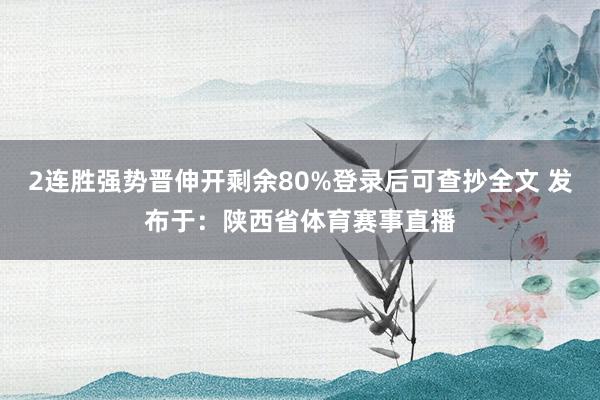 2连胜强势晋伸开剩余80%登录后可查抄全文 发布于：陕西省体育赛事直播
