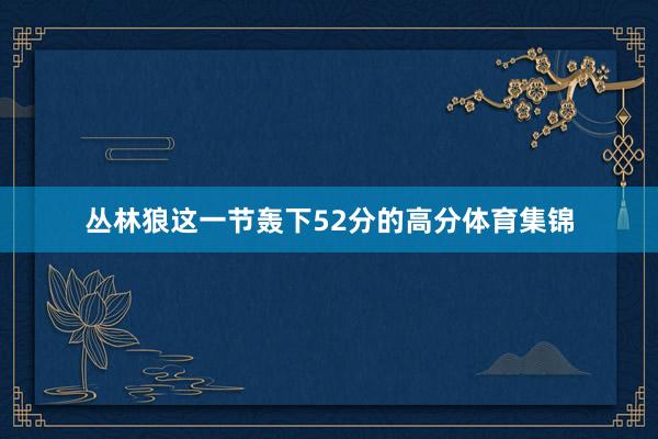 丛林狼这一节轰下52分的高分体育集锦