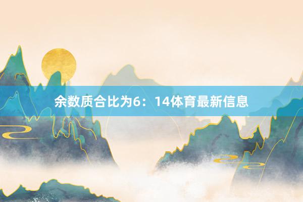 余数质合比为6：14体育最新信息