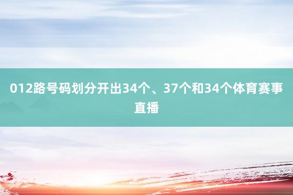 012路号码划分开出34个、37个和34个体育赛事直播