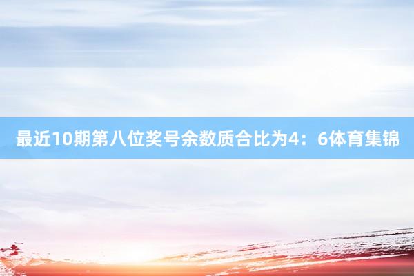 最近10期第八位奖号余数质合比为4：6体育集锦