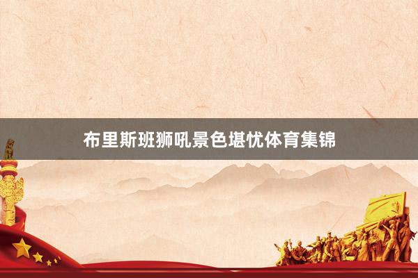 布里斯班狮吼景色堪忧体育集锦