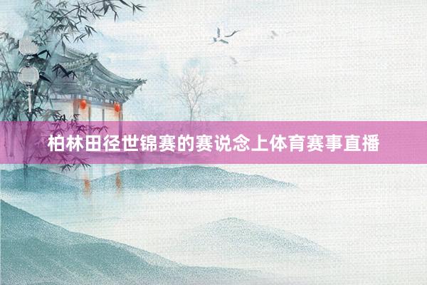 柏林田径世锦赛的赛说念上体育赛事直播