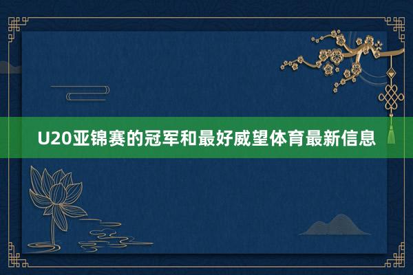 U20亚锦赛的冠军和最好威望体育最新信息