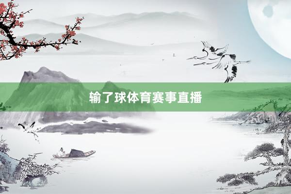 输了球体育赛事直播