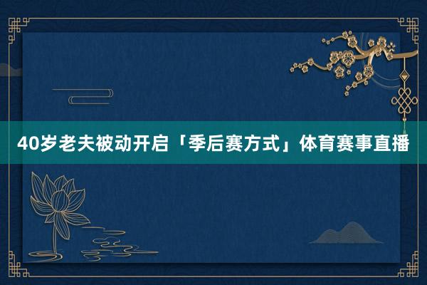 40岁老夫被动开启「季后赛方式」体育赛事直播