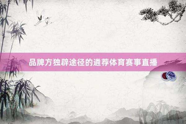 品牌方独辟途径的遴荐体育赛事直播
