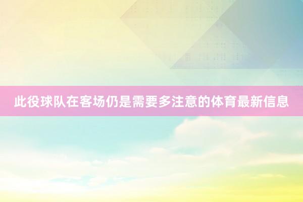 此役球队在客场仍是需要多注意的体育最新信息