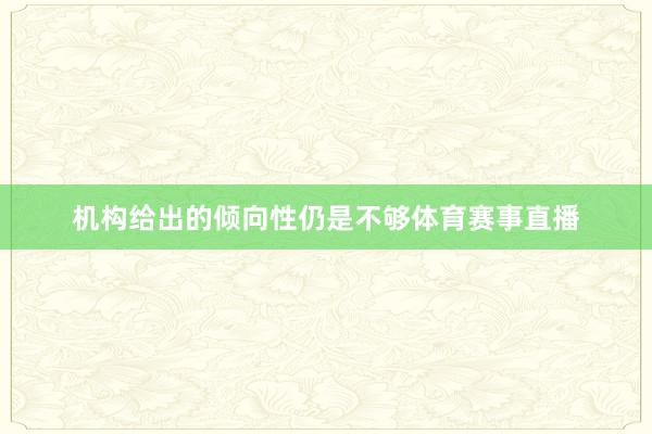 机构给出的倾向性仍是不够体育赛事直播
