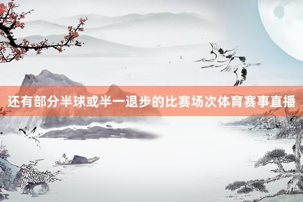 还有部分半球或半一退步的比赛场次体育赛事直播