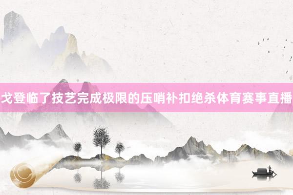 戈登临了技艺完成极限的压哨补扣绝杀体育赛事直播