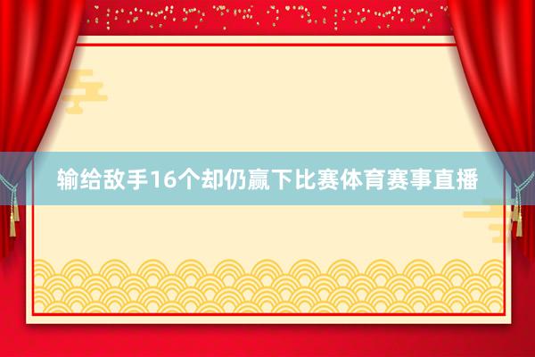 输给敌手16个却仍赢下比赛体育赛事直播