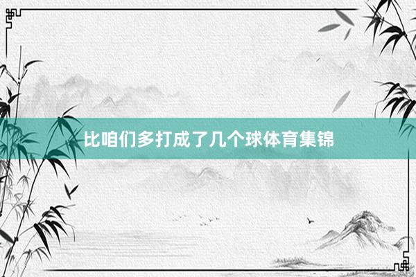 比咱们多打成了几个球体育集锦