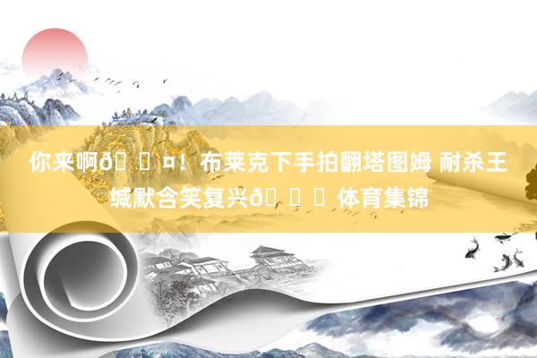 你来啊😤！布莱克下手拍翻塔图姆 耐杀王缄默含笑复兴😊体育集锦