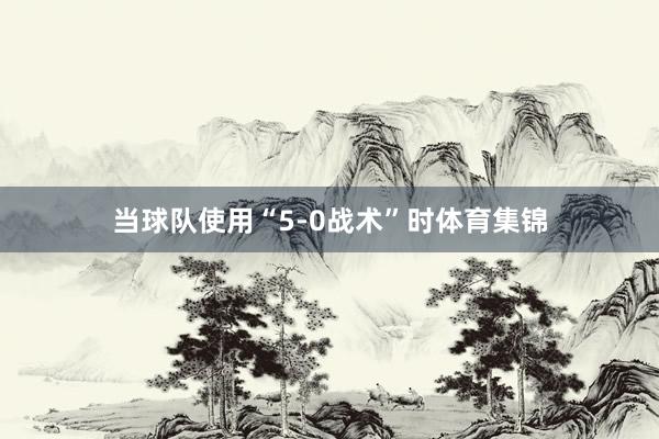 当球队使用“5-0战术”时体育集锦