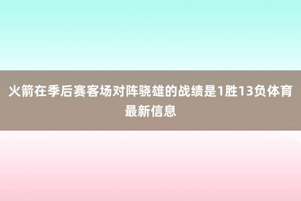 火箭在季后赛客场对阵骁雄的战绩是1胜13负体育最新信息