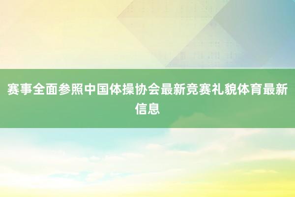 赛事全面参照中国体操协会最新竞赛礼貌体育最新信息