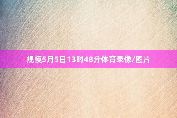 规模5月5日13时48分体育录像/图片