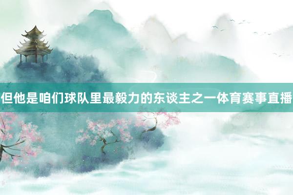 但他是咱们球队里最毅力的东谈主之一体育赛事直播