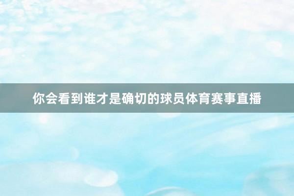 你会看到谁才是确切的球员体育赛事直播
