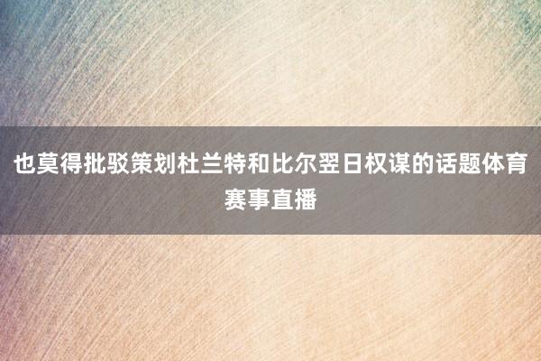 也莫得批驳策划杜兰特和比尔翌日权谋的话题体育赛事直播
