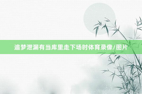 追梦泄漏有当库里走下场时体育录像/图片