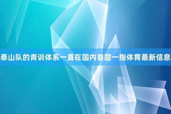 泰山队的青训体系一直在国内首屈一指体育最新信息
